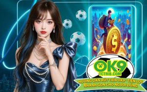 Hướng Dẫn Rút Tiền OK9 - Tiện Lợi, Nhanh Gọn Cho Người Dùng