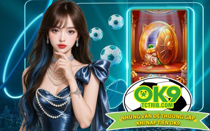 Những Vấn Đề Thường Gặp Khi Nạp Tiền OK9