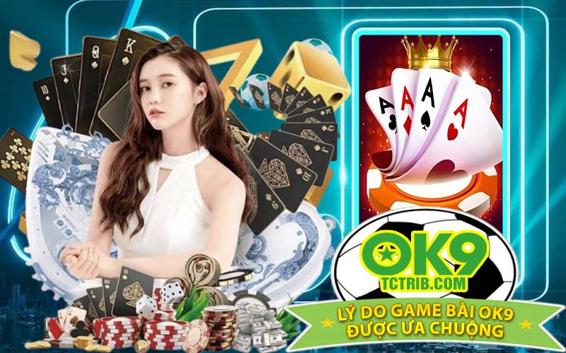 Lý Do Game Bài OK9 Được Ưa Chuộng